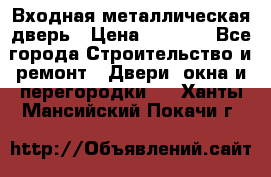 Входная металлическая дверь › Цена ­ 8 000 - Все города Строительство и ремонт » Двери, окна и перегородки   . Ханты-Мансийский,Покачи г.